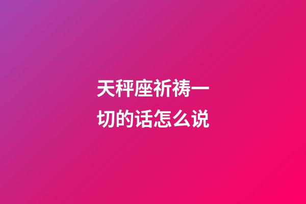 天秤座祈祷一切的话怎么说-第1张-星座运势-玄机派