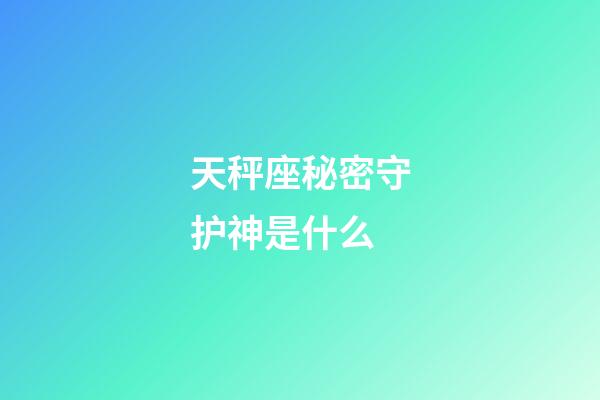 天秤座秘密守护神是什么-第1张-星座运势-玄机派