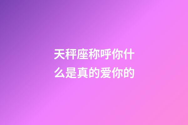 天秤座称呼你什么是真的爱你的-第1张-星座运势-玄机派