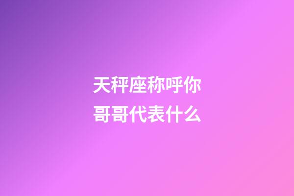 天秤座称呼你哥哥代表什么-第1张-星座运势-玄机派