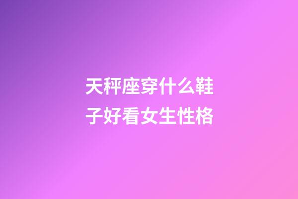 天秤座穿什么鞋子好看女生性格-第1张-星座运势-玄机派