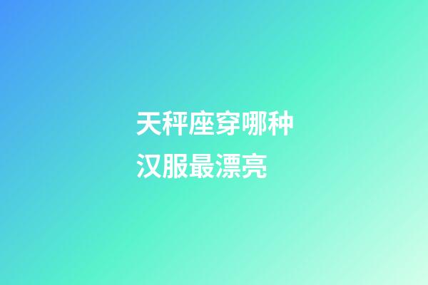 天秤座穿哪种汉服最漂亮-第1张-星座运势-玄机派