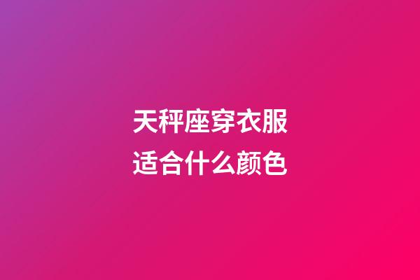 天秤座穿衣服适合什么颜色-第1张-星座运势-玄机派