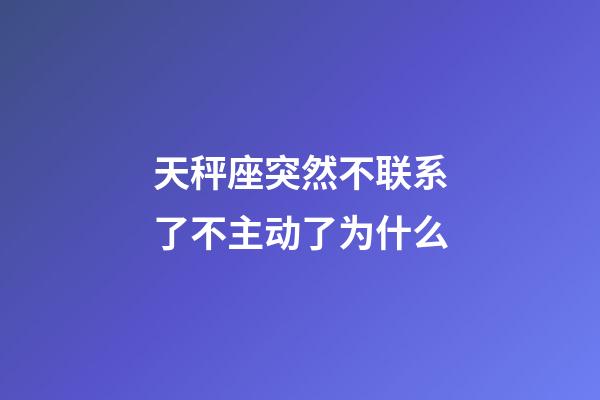 天秤座突然不联系了不主动了为什么-第1张-星座运势-玄机派