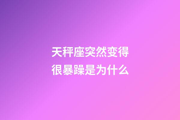 天秤座突然变得很暴躁是为什么-第1张-星座运势-玄机派