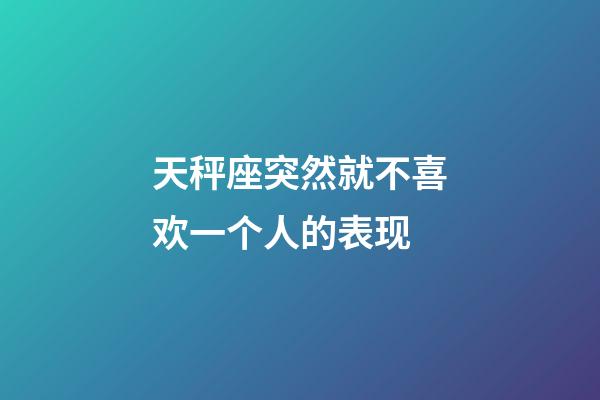 天秤座突然就不喜欢一个人的表现-第1张-星座运势-玄机派