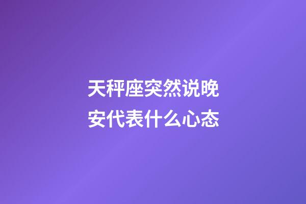 天秤座突然说晚安代表什么心态-第1张-星座运势-玄机派