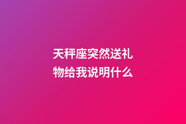 天秤座突然送礼物给我说明什么-第1张-星座运势-玄机派