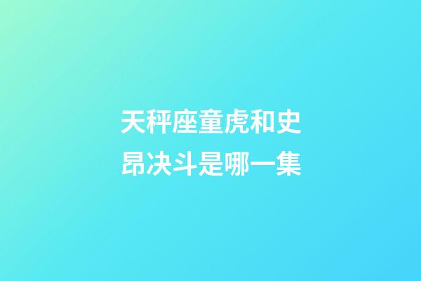 天秤座童虎和史昂决斗是哪一集-第1张-星座运势-玄机派