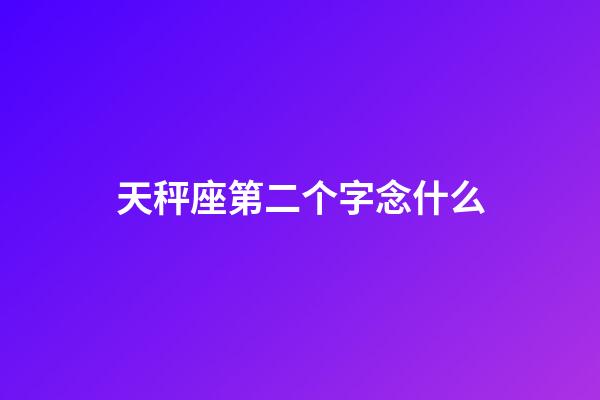天秤座第二个字念什么-第1张-星座运势-玄机派