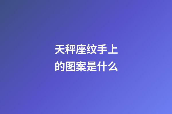 天秤座纹手上的图案是什么-第1张-星座运势-玄机派
