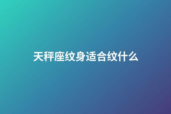 天秤座纹身适合纹什么-第1张-星座运势-玄机派