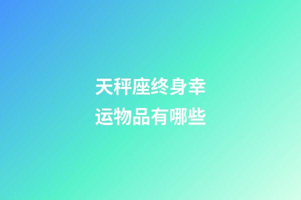 天秤座终身幸运物品有哪些-第1张-星座运势-玄机派