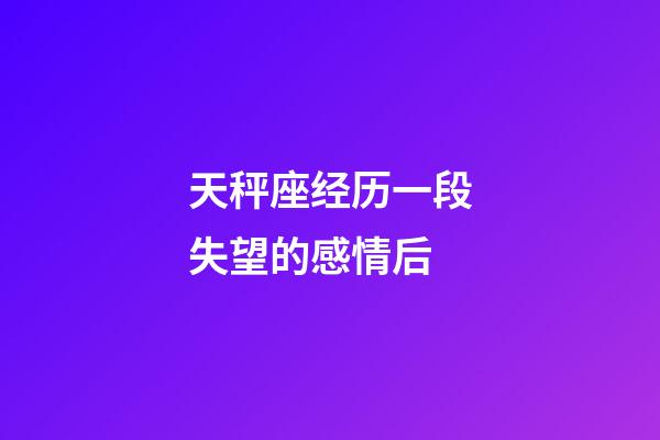 天秤座经历一段失望的感情后-第1张-星座运势-玄机派