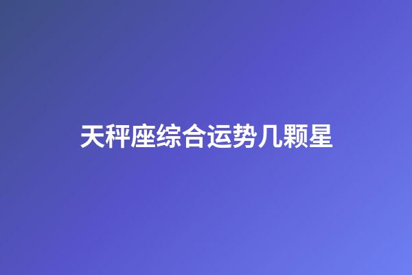 天秤座综合运势几颗星-第1张-星座运势-玄机派