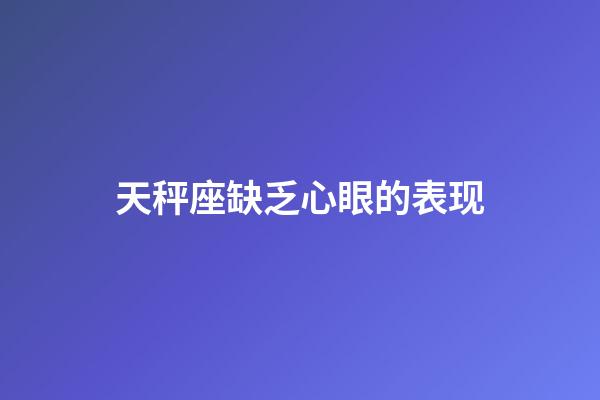 天秤座缺乏心眼的表现-第1张-星座运势-玄机派