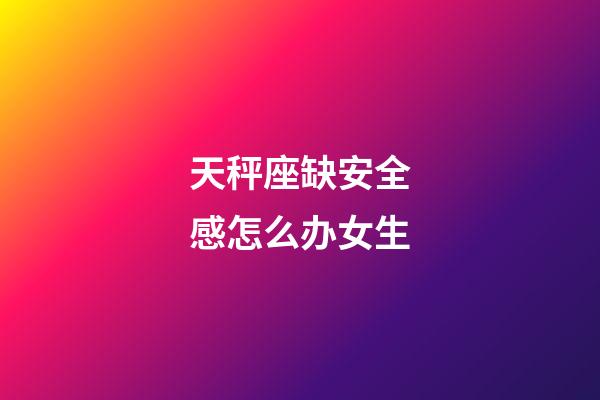 天秤座缺安全感怎么办女生-第1张-星座运势-玄机派