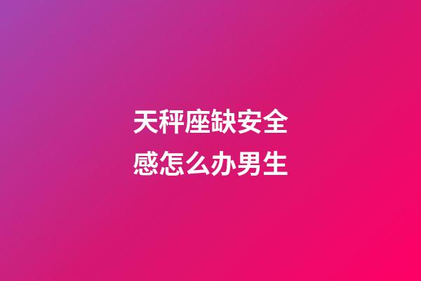 天秤座缺安全感怎么办男生-第1张-星座运势-玄机派