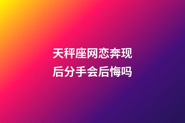 天秤座网恋奔现后分手会后悔吗-第1张-星座运势-玄机派