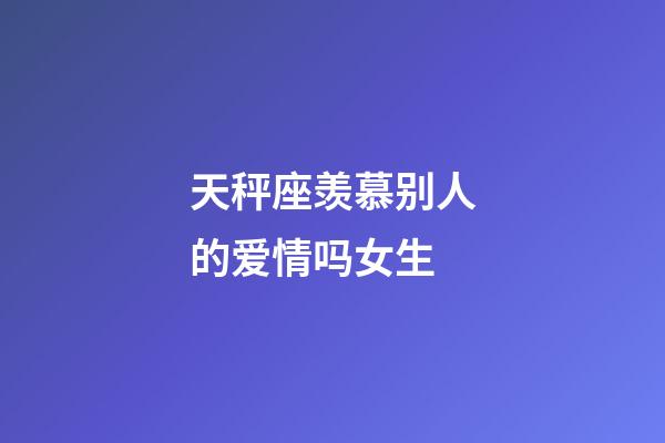 天秤座羡慕别人的爱情吗女生-第1张-星座运势-玄机派