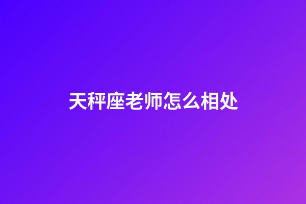 天秤座老师怎么相处-第1张-星座运势-玄机派