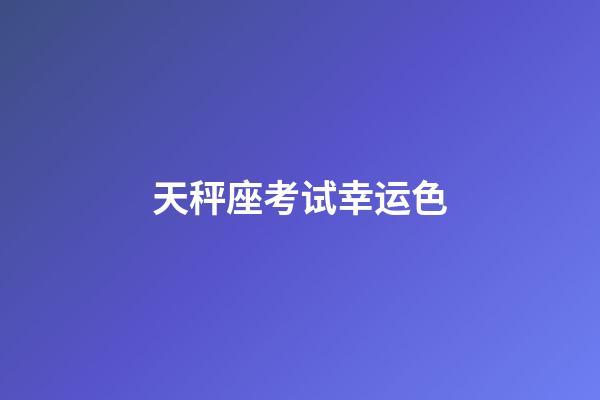 天秤座考试幸运色-第1张-星座运势-玄机派