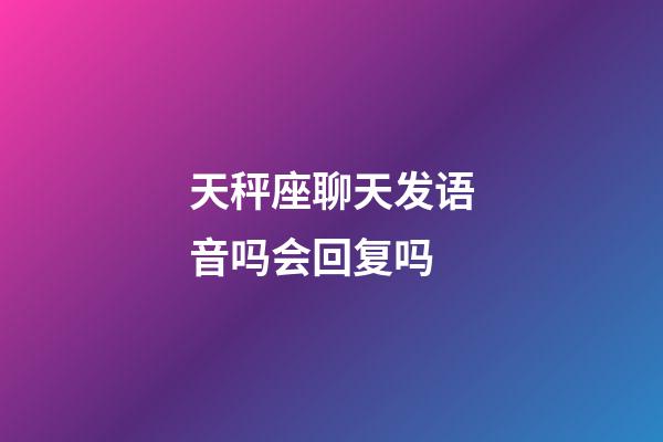 天秤座聊天发语音吗会回复吗-第1张-星座运势-玄机派