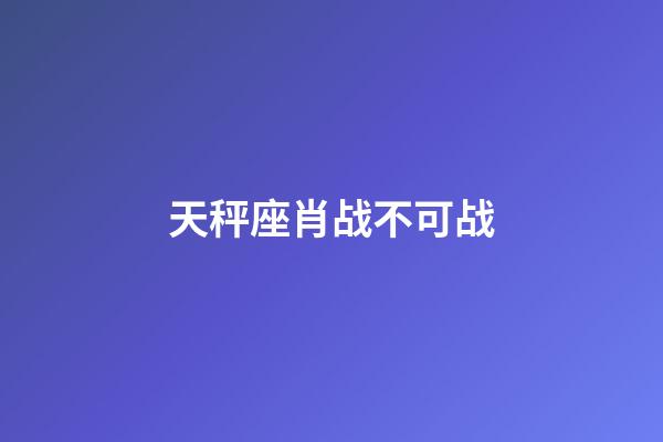天秤座肖战不可战-第1张-星座运势-玄机派