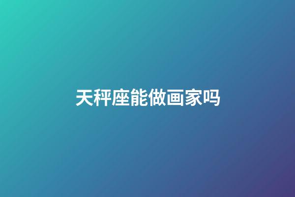 天秤座能做画家吗-第1张-星座运势-玄机派