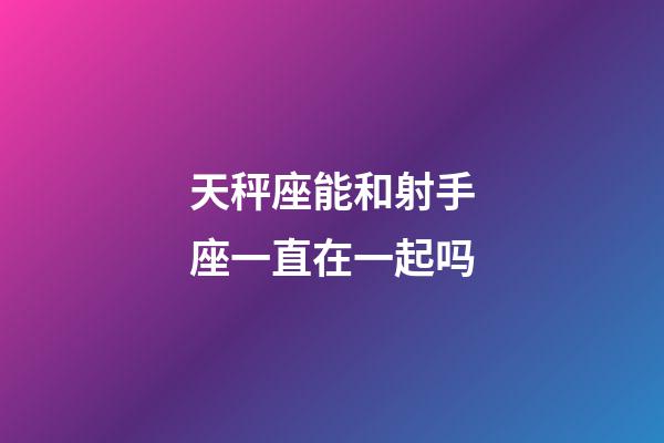 天秤座能和射手座一直在一起吗-第1张-星座运势-玄机派