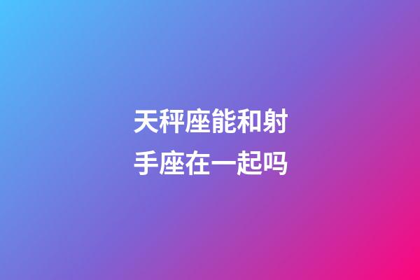 天秤座能和射手座在一起吗-第1张-星座运势-玄机派