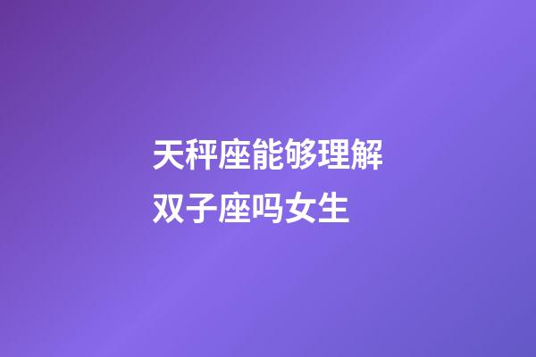 天秤座能够理解双子座吗女生-第1张-星座运势-玄机派