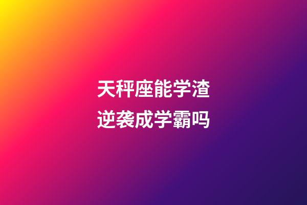 天秤座能学渣逆袭成学霸吗-第1张-星座运势-玄机派