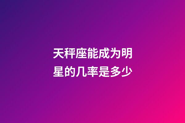 天秤座能成为明星的几率是多少-第1张-星座运势-玄机派