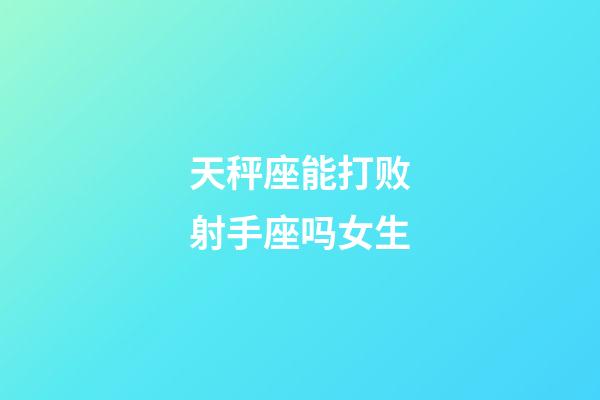 天秤座能打败射手座吗女生-第1张-星座运势-玄机派