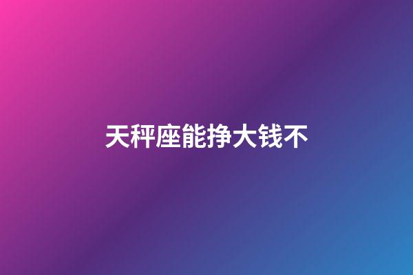 天秤座能挣大钱不-第1张-星座运势-玄机派