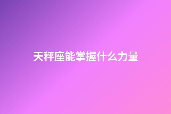 天秤座能掌握什么力量-第1张-星座运势-玄机派