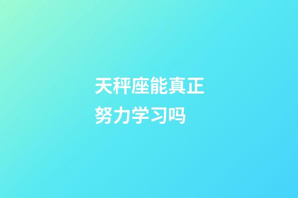 天秤座能真正努力学习吗-第1张-星座运势-玄机派