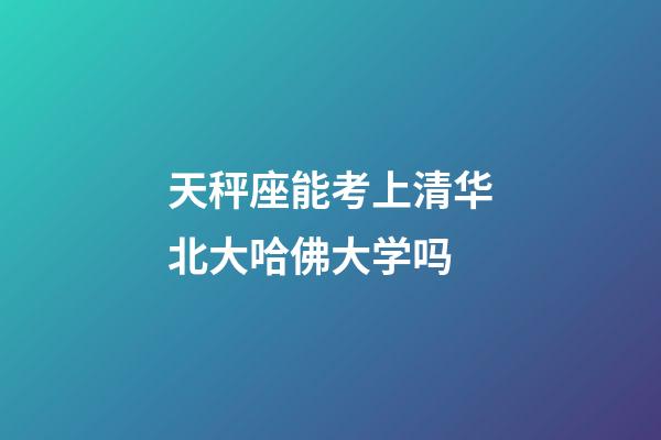 天秤座能考上清华北大哈佛大学吗-第1张-星座运势-玄机派