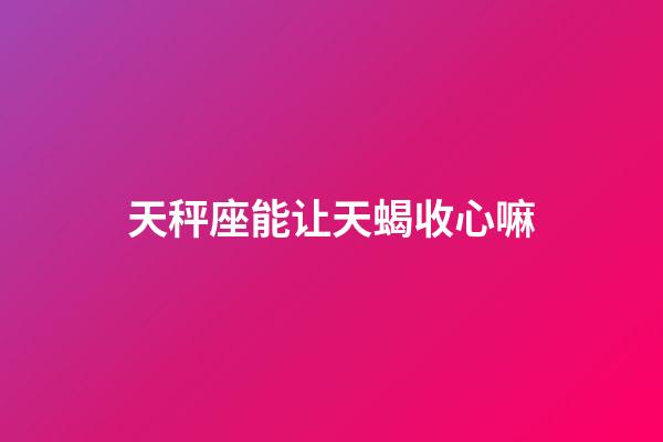 天秤座能让天蝎收心嘛-第1张-星座运势-玄机派