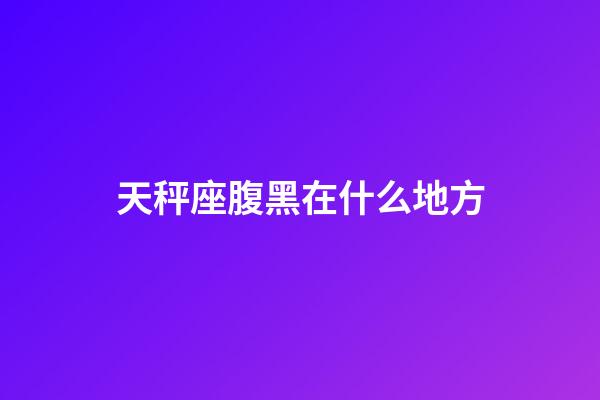 天秤座腹黑在什么地方-第1张-星座运势-玄机派