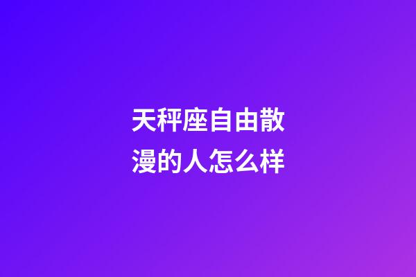 天秤座自由散漫的人怎么样-第1张-星座运势-玄机派