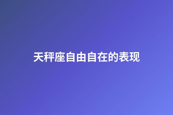 天秤座自由自在的表现-第1张-星座运势-玄机派