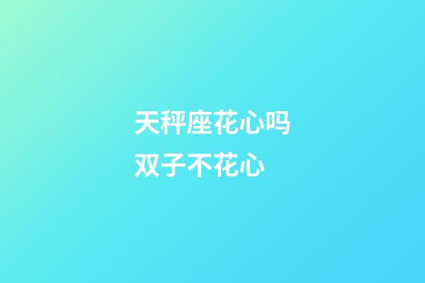 天秤座花心吗双子不花心-第1张-星座运势-玄机派