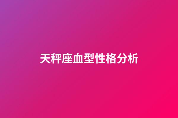 天秤座血型性格分析-第1张-星座运势-玄机派