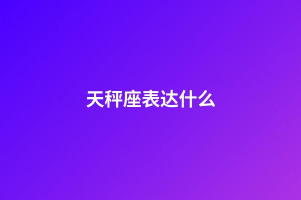 天秤座表达什么-第1张-星座运势-玄机派
