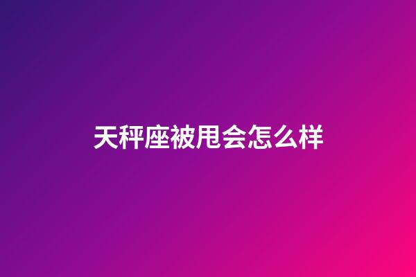 天秤座被甩会怎么样-第1张-星座运势-玄机派