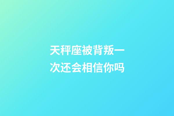 天秤座被背叛一次还会相信你吗-第1张-星座运势-玄机派