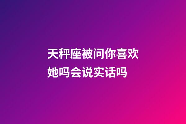 天秤座被问你喜欢她吗会说实话吗-第1张-星座运势-玄机派