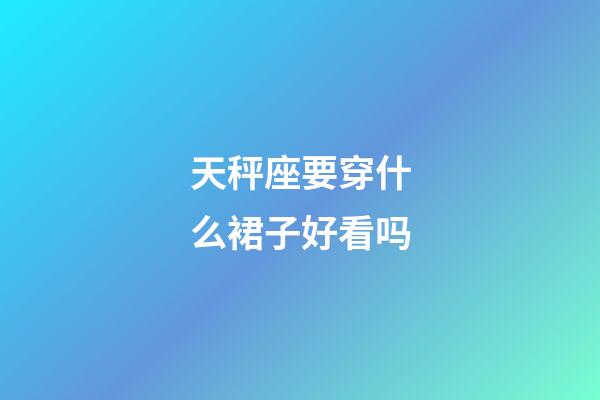 天秤座要穿什么裙子好看吗-第1张-星座运势-玄机派